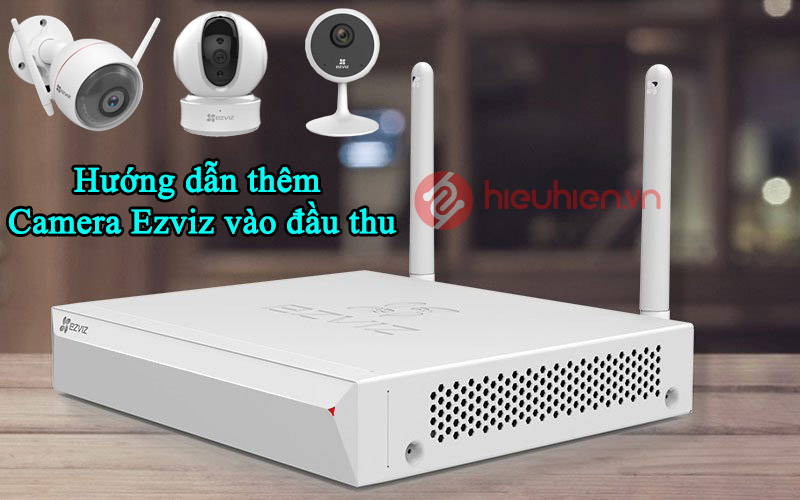 Hướng dẫn thêm Camera Ezviz vào đầu thu Ezviz